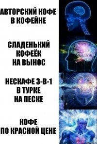 Авторский кофе
в кофейне Сладенький кофеёк
на вынос Нескафе 3-в-1
в турке
на песке Кофе
по красной цене