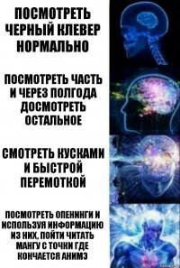 Посмотреть Черный клевер нормально Посмотреть часть и через полгода досмотреть остальное Смотреть кусками и быстрой перемоткой Посмотреть опенинги и используя информацию из них, пойти читать мангу с точки где кончается анимэ