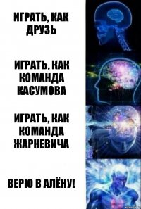 Играть, как Друзь Играть, как команда Касумова Играть, как команда Жаркевича Верю в Алёну!