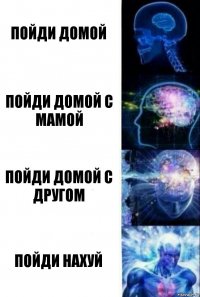 пойди домой пойди домой с мамой пойди домой с другом пойди нахуй