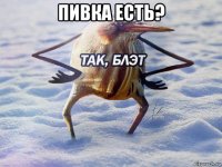 пивка есть? 