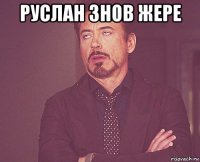 руслан знов жере 