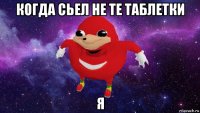 когда сьел не те таблетки я