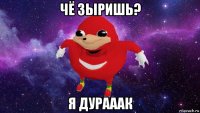 чё зыришь? я дурааак