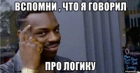 вспомни , что я говорил про логику