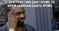 если игроки сами дают промо, то зачем админам давать промо 