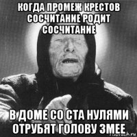 когда промеж крестов сосчитание родит сосчитание в доме со ста нулями отрубят голову змее