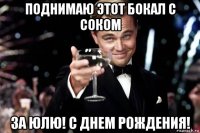 поднимаю этот бокал с соком за юлю! с днем рождения!