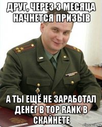 друг, через 3 месяца начнется призыв а ты ещё не заработал денег в top rank в скайнете