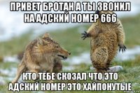 привет бротан а ты звонил на адский номер 666 кто тебе скозал что это адский номер это хайпонутые