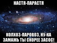 настя-парастя колхоз-паровоз, ну-ка замажь ты скорее засос!