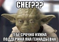 снег??? тебе срочно нужна поддержка яна геннадьевна