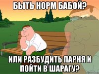 быть норм бабой? или разбудить парня и пойти в шарагу?