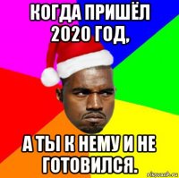 когда пришёл 2020 год, а ты к нему и не готовился.