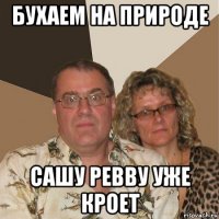 бухаем на природе сашу ревву уже кроет