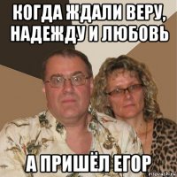 когда ждали веру, надежду и любовь а пришёл егор