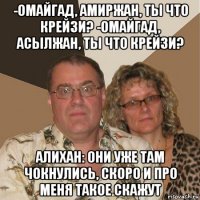 -омайгад, амиржан, ты что крейзи? -омайгад, асылжан, ты что крейзи? алихан: они уже там чокнулись, скоро и про меня такое скажут