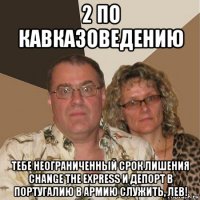 2 по кавказоведению тебе неограниченный срок лишения change the express и депорт в португалию в армию служить, лев!