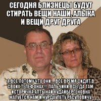 сегодня близнецы будут стирать вещи наши, алыка и вещи друг друга а все потому что они.....все время сидят в своих телефонах!!! пальчики всегда там. историчка алтынай кудайбергеновна жалуется нам и нурдаулету расуловичу.