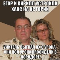 егор и кирилл устроили хаос на истории учитель выгнал их с урока, они пол урока просидели в коридоре