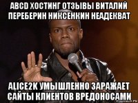 abcd хостинг отзывы виталий переберин никсенкин неадекват alice2k умышленно заражает сайты клиентов вредоносами