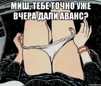 миш, тебе точно уже вчера дали аванс? 