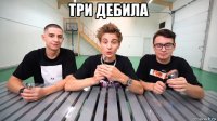 три дебила 