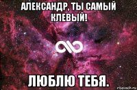 александр, ты самый клевый! люблю тебя.