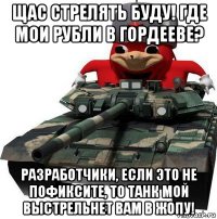 щас стрелять буду! где мои рубли в гордееве? разработчики, если это не пофиксите, то танк мой выстрельнет вам в жопу!