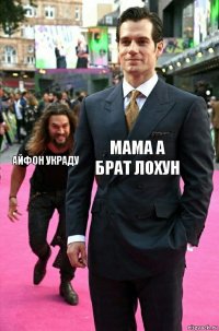 мама а брат лохун Айфон украду