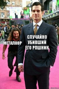 случайно убивший его рпшник металкор