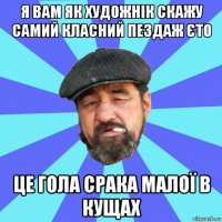 я вам як художнік скажу самий класний пездаж єто це гола срака малої в кущах