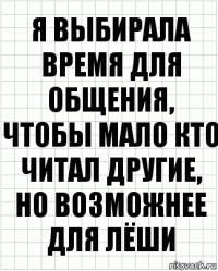 я выбирала время для общения, чтобы мало кто читал другие, но возможнее для лёши