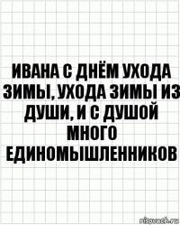 ивана с днём ухода зимы, ухода зимы из души, и с душой много единомышленников