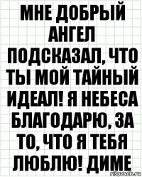 мне добрый ангел подсказал, что ты мой тайный идеал! я небеса благодарю, за то, что я тебя люблю! диме