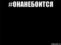 #онанебоится 