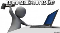 да кто такой этот зачёт? 