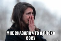  мне сказали что я плохо сосу