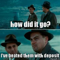 how did it go? I've beated them with deposit