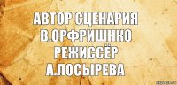 Автор Сценария
В.орфришнко
Режиссёр
А.Лосырева