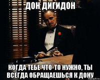 дон дигидон когда тебе что-то нужно, ты всегда обращаешься к дону