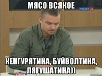 мясо всякое кенгурятина, буйволтина, лягушатина))