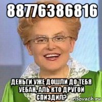 88776386816 деньги уже дошли до тебя уебан, аль кто другой спиздил?