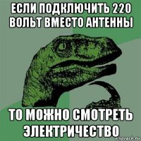 если подключить 220 вольт вместо антенны то можно смотреть электричество