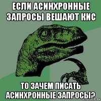 если асинхронные запросы вешают кис то зачем писать асинхронные запросы?