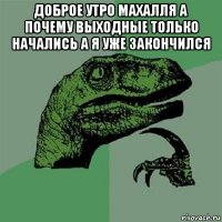 доброе утро махалля а почему выходные только начались а я уже закончился 