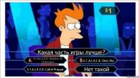 Какая часть игры лучше? S.T.A.L.K.E.R: Shadow of Chernobyl S.T.A.L.K.E.R: Clear Sky S.T.A.L.K.E.R: Call of Pripyat Нет такой