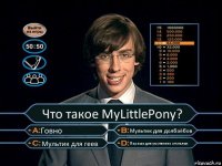 Что такое MyLittlePony? Говно Мультик для долбаёбов Мультик для геев Параша для умственно отсталых