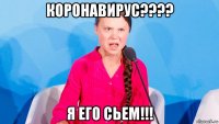 коронавирус???? я его сьем!!!