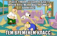 гордеев: чуваки, сегодня не будет 6 уроков. и я отменил ваш любимые каникулы! тем временем класс: